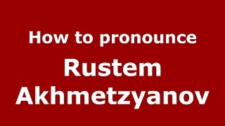How to pronounce Rustem Akhmetzyanov