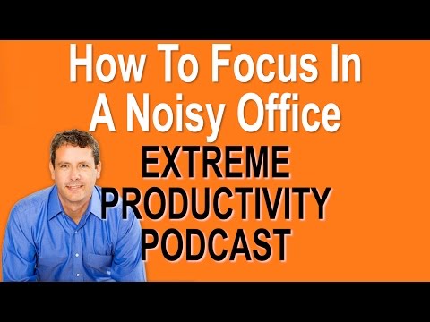 How To Focus In A Noisy Open Office - Extreme Productivity with Kevin Kruse
