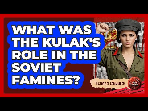 What Was The Kulak's Role In The Soviet Famines? - History of Communism
