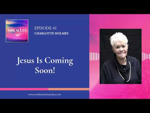 Jesus is Coming Soon!  Charlotte Holmes on Everyday Miracles Podcast