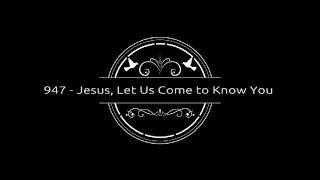 947   Jesus, Let Us Come to Know You