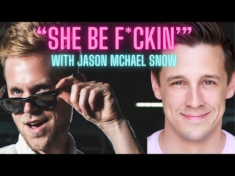 "SHE BE F*CKIN" with JASON MICHAEL SNOW