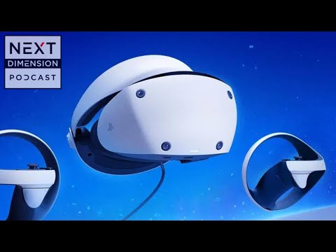 Next Dimension Podcast - S3E12 - PSVR2 - Should We Manage Our Expectations?