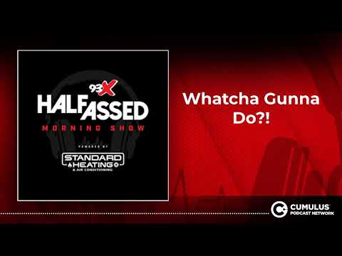 Whatcha Gunna Do?! | 93X Half-Assed Morning Show