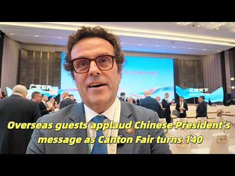 Overseas guests applaud Chinese President's message at Canton Fair