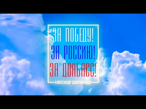 Александр ДОБРОНРАВОВ • ЗА ПОБЕДУ, ЗА РОССИЮ, ЗА ДОНБАСС!
