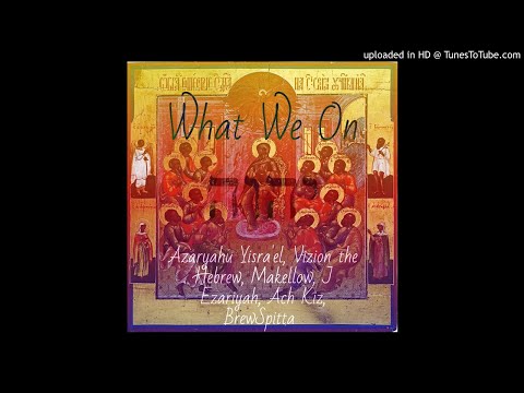 What We On Ft. Azaryahu Yisra'el, Vizion the Hebrew, Makellow, J Ezariah, Ach Kiz, BrewSpitta