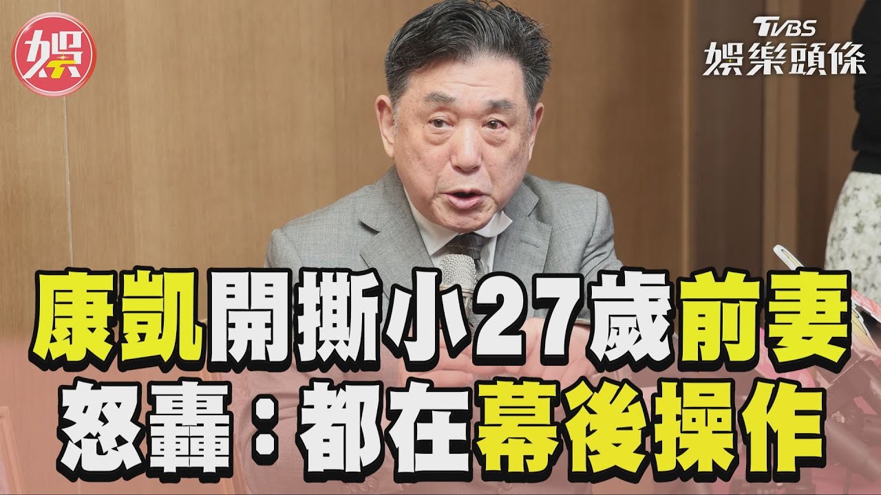 影音/78歲康凱開撕小27歲前妻! 氣炸怒轟:都她在幕後操作