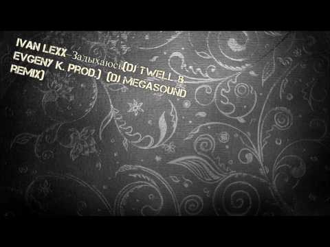 Ivan Lexx–Задыхаюсь(DJ Twell & Evgeny K. prod.) (DJ MegaSound Remix)