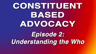 Constituent Based Advocacy - Episode 2: Understanding the Who