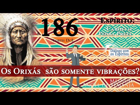 Cortes DcE #186  Os Orixás  são somente vibrações?