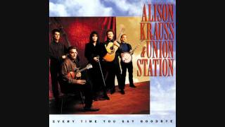 "Every Time You Say Goodbye" - Alison Krauss & Union Station (Lyrics in description)