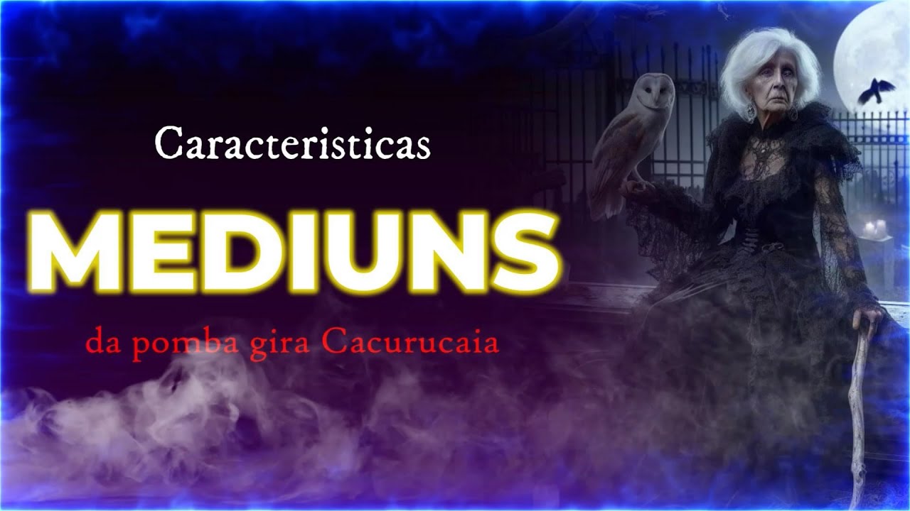 Mediuns da Pomba gira Cacurucaia (caracteristicas)