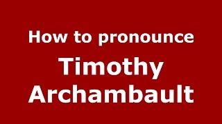 How to pronounce Timothy Archambault