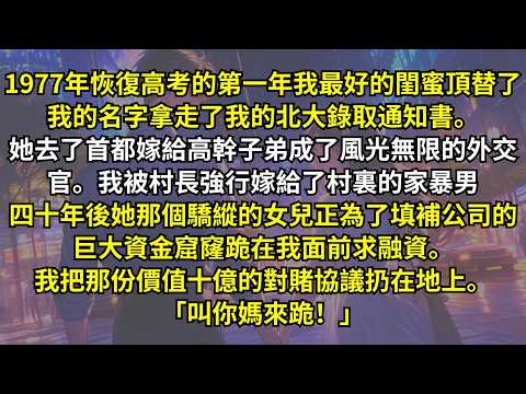 1977年恢復高考的第一年我最好的閨蜜頂替了我的名字拿走了我的北大錄取通知書。她去了首都嫁給高幹子弟成了風光無限的外交官。我被村長強行嫁給了村裏的家暴男。四十年後。