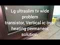 LG ULTRA SLIM Tv XD EXCESSIVE WIDTH PROBLEM Over Heating Transistor And Vertical Ic Solution