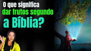 VEJA O QUE SIGNIFICA DAR FRUTOS SEGUNDO A BIBLIA