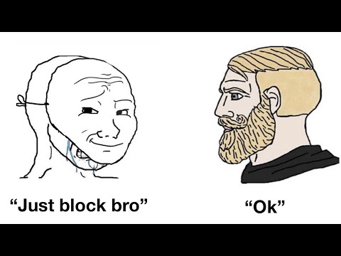 “Just block bro” “Ok”