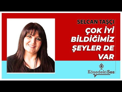SELCAN TAŞÇI -"ÇOK İYİ BİLDİĞİMİZ ŞEYLER DE VAR" * Köşe Yazısı Dinle *