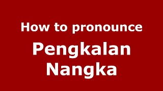How to pronounce Pengkalan Nangka