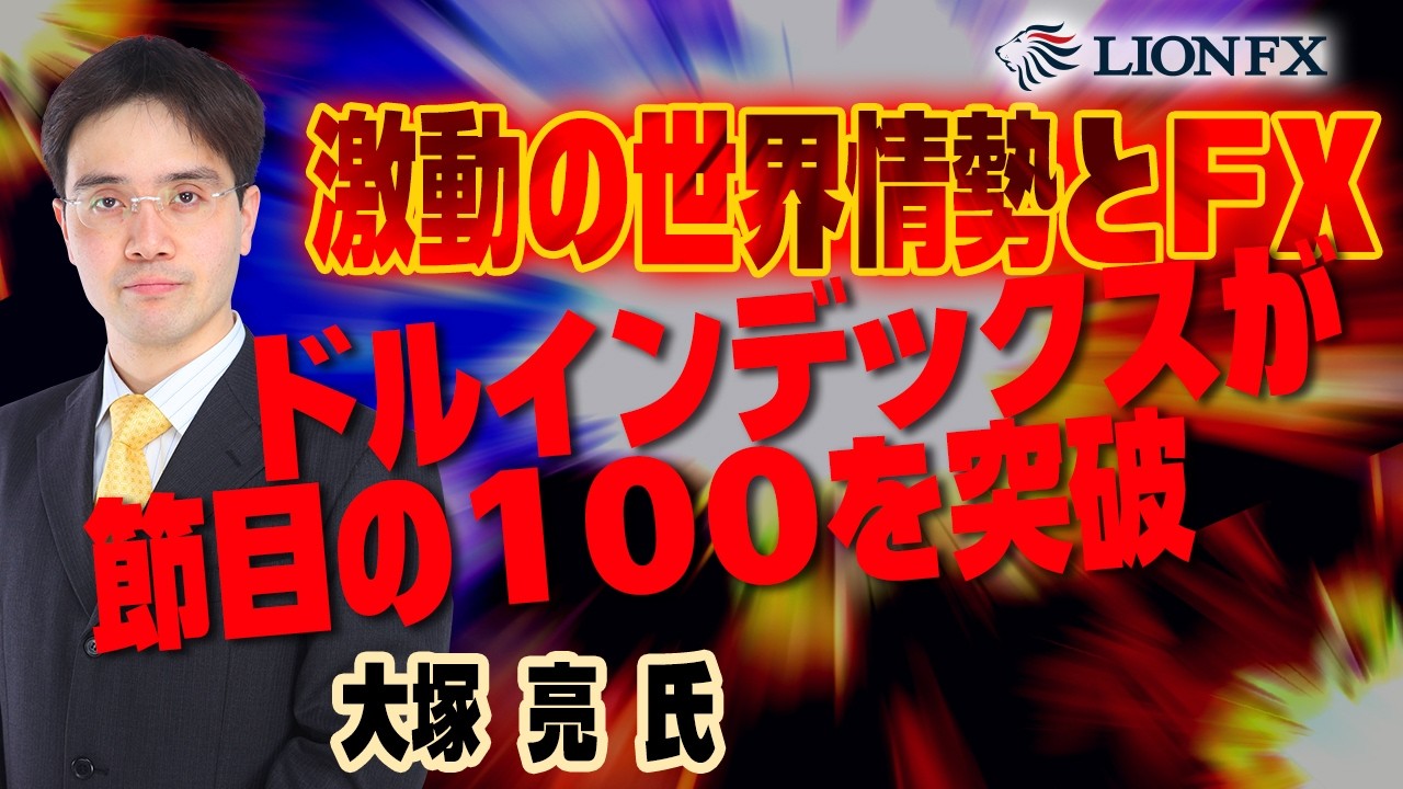【大塚 亮 氏】激動の世界情勢とFX～  ドルインデックスが節目の100を突破～