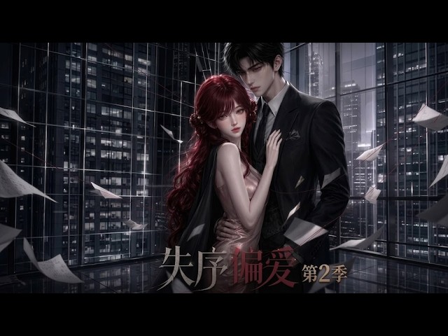 【full]💖《失序偏爱》第2季全集✨穿书女主人间清醒求离婚，清冷霸总却死守不放手？✨【multisub][anime]