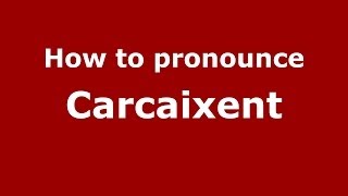 How to pronounce Carcaixent