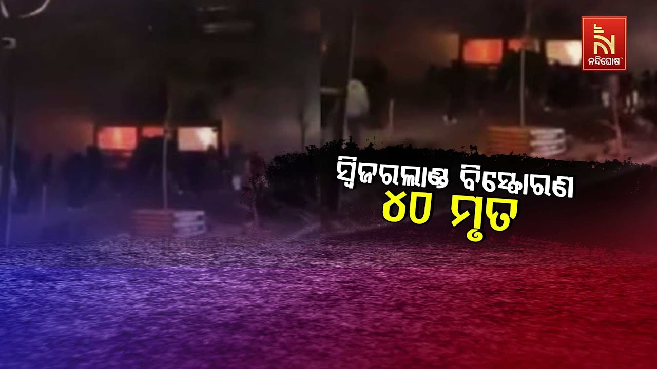 🔴Live |ସ୍ବିଜରଲାଣ୍ଡ ବିସ୍ଫୋରଣ: ୪୦ ମୃତ