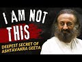 I AM NOT THIS... Deepest Secret Of Ashtavakra Geeta | Gurudev Sri Sri Ravi Shankar