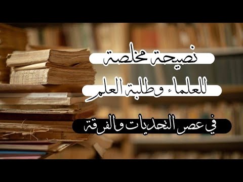 نصيحة مخلصة للعلماء وطلبة العلم في عصر التحديات والفرقة