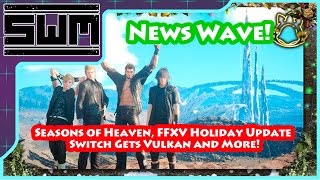News Wave! - Seasons of Heaven, FFXV Holiday Update, Switch Gets Vulkan and More!