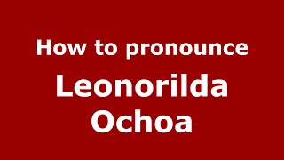 How to pronounce Leonorilda Ochoa