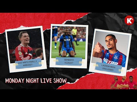 SEMENYO HIJACK? | WIRTZ HAS ARRIVED | LACROIX BEEN DISCUSSED | MONDAY NIGHT LIVE SHOW