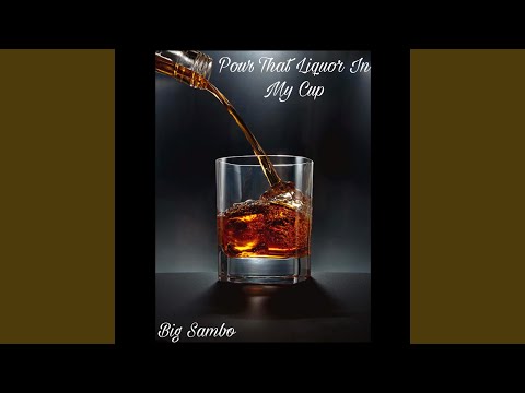 Pour That liquor in my cup