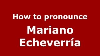 How to pronounce Mariano Echeverría