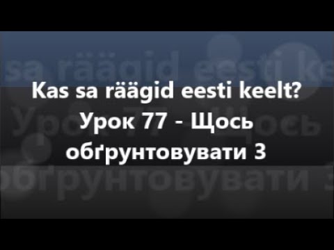 Естонська мова: Урок 77 - Щось обґрунтовувати 3