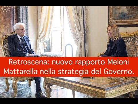 Retroscena: nuovo rapporto Meloni Mattarella nella strategia del Governo.