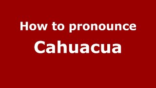 How to pronounce Cahuacua