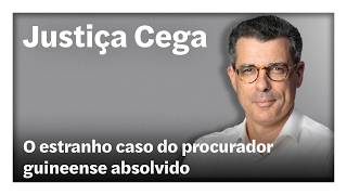 O estranho caso do procurador guineense absolvido  | Justiça Cega