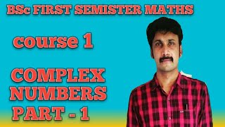 BSc FIRST SEMESTER MATHS COURSE 1 ( PART - 1 ) COMPLEX NUMBERS