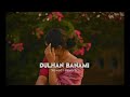 Dulhan Banami   (Slowed + Reverb)