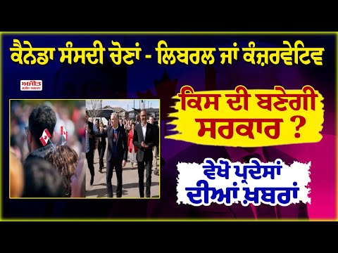 Canada ਸੰਸਦੀ ਚੋਣਾਂ - Liberal ਜਾਂ Conservative - ਕਿਸ ਦੀ ਬਣੇਗੀ ਸਰਕਾਰ ?, ਵੇਖੋ ਪ੍ਰਦੇਸਾਂ ਦੀਆਂ ਖ਼ਬਰਾਂ