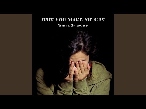Why You Make Me Cry