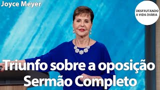 Triunfo sobre a oposição Sermão Completo | Joyce Meyer