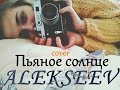 ALEKSEEV- "Пьяное солнце" (cover) 