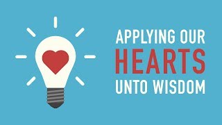 Applying Our Hearts Unto Wisdom