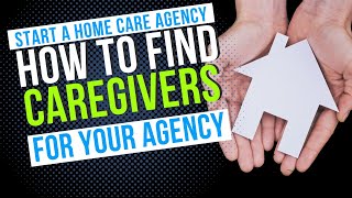 How to find caregivers for your home care agency | Start a Home Care Agency