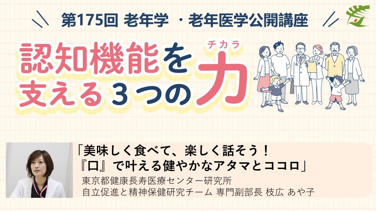 【口腔】第175回老年学・老年医学公開講座 / 美味しく食べて、楽しく話そう！『口』で叶える健やかなアタマとココロ
