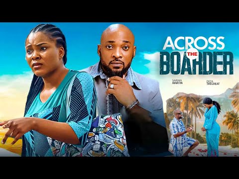 ACROSS THE BORDER (Full Movie) - DEZA THE GREAT, SARIAN MARTIN (LATEST NOLLYWOOD MOVIE 2025)