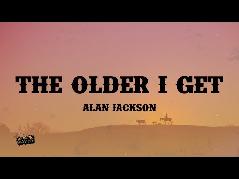 The Older I Get - Alan Jackson (Lyrics)